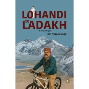 Lohandi to Ladakh - A Travelogue by Om Prakash Singh
